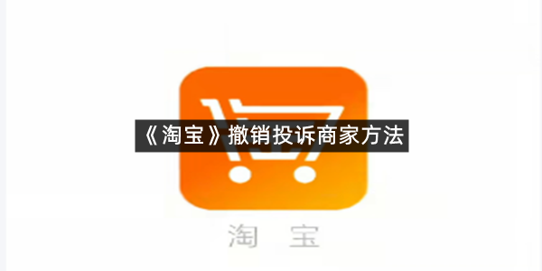 《淘宝》撤销投诉商家方法