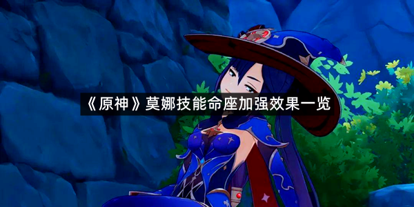 《原神》莫娜技能命座加强效果一览