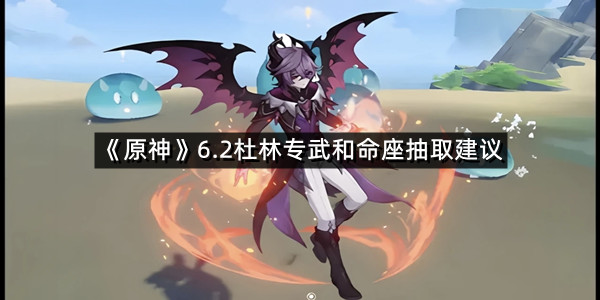 《原神》6.2杜林专武和命座抽取建议