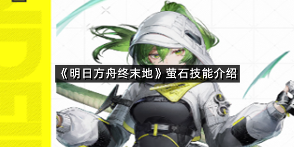 《明日方舟终末地》萤石技能介绍