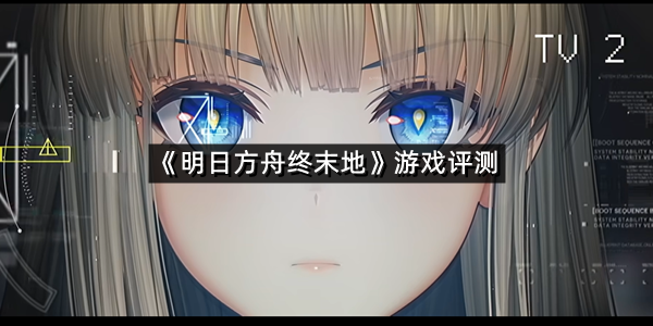 《明日方舟终末地》游戏评测