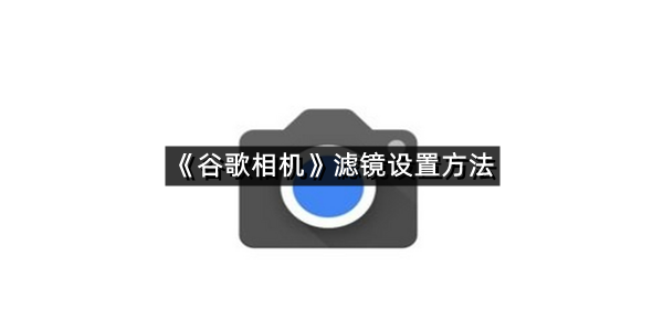 《谷歌相机》滤镜设置方法
