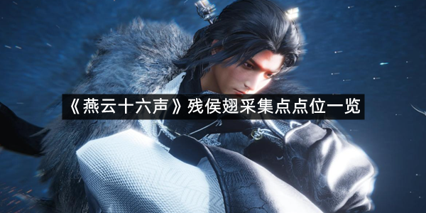 《燕云十六声》残侯翅采集点点位一览