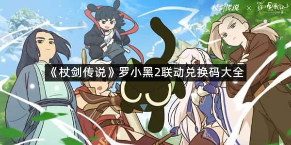 《杖剑传说》罗小黑2联动兑换码大全