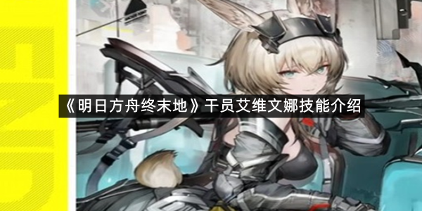 《明日方舟终末地》干员艾维文娜技能介绍