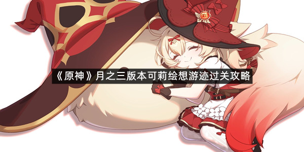《原神》月之三版本可莉绘想游迹过关攻略