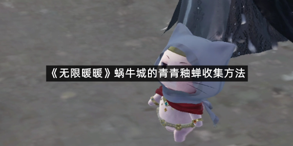 《无限暖暖》蜗牛城的青青釉蝉收集方法