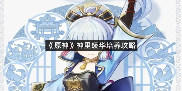 《原神》神里绫华培养攻略