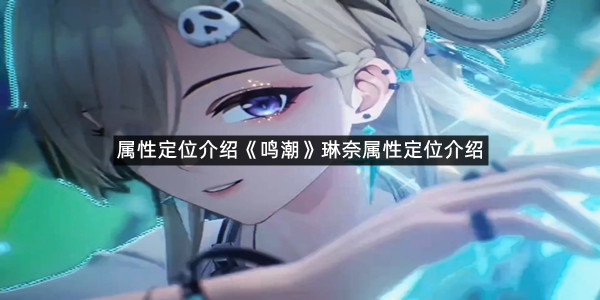 《鸣潮》琳奈属性定位介绍