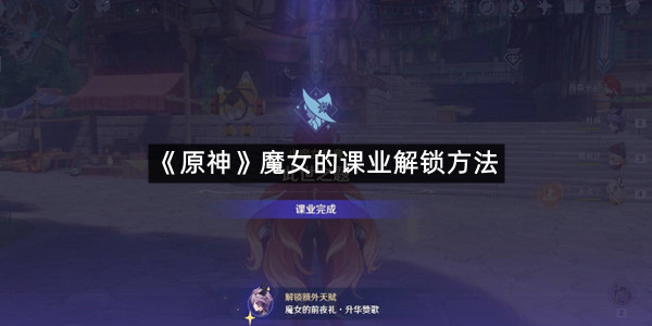 《原神》魔女的课业解锁方法