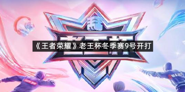 《王者荣耀》老王杯冬季赛9号开打