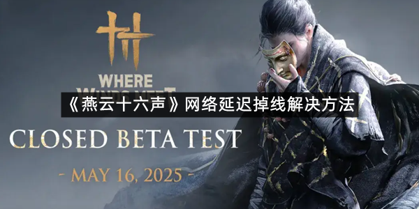 《燕云十六声》网络延迟掉线解决方法