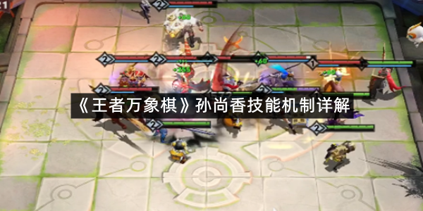 《王者万象棋》孙尚香技能机制详解