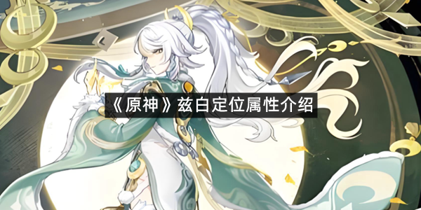 《原神》兹白定位属性介绍