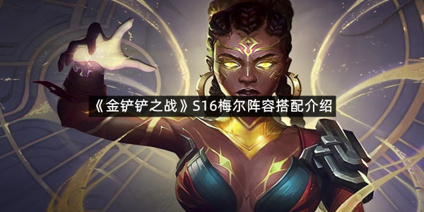 《金铲铲之战》S16梅尔阵容搭配介绍