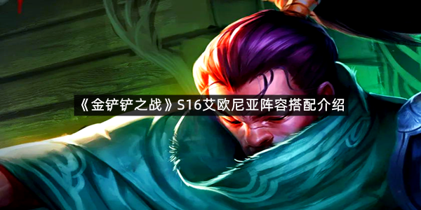 《金铲铲之战》S16艾欧尼亚阵容搭配介绍