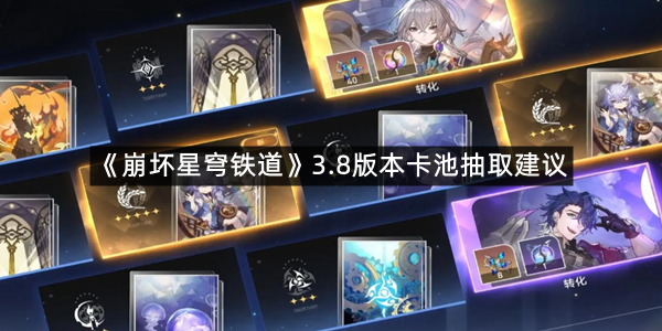 《崩坏星穹铁道》3.8版本卡池抽取建议