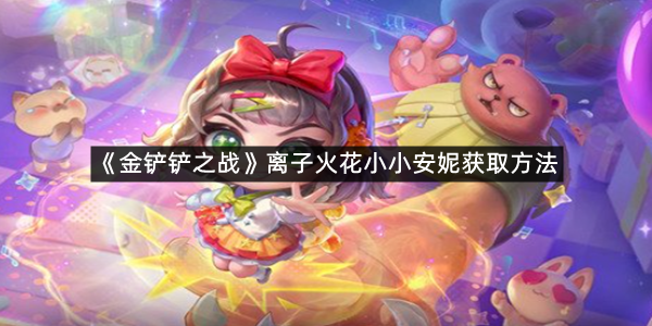 《金铲铲之战》离子火花小小安妮获取方法