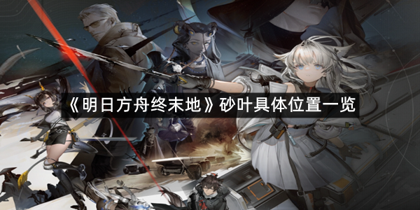 《明日方舟终末地》砂叶具体位置一览