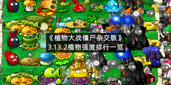 《植物大战僵尸杂交版》3.13.2植物强度排行一览