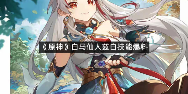 《原神》白马仙人兹白技能爆料