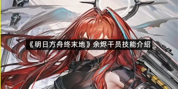 《明日方舟终末地》余烬干员技能介绍