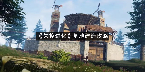 《失控进化》基地建造攻略
