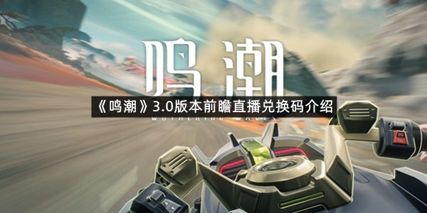 《鸣潮》3.0版本前瞻直播兑换码介绍