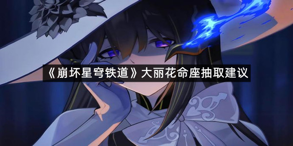 《崩坏星穹铁道》大丽花命座抽取建议