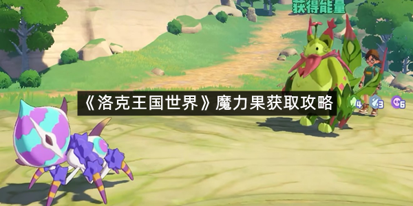 《洛克王国世界》魔力果获取攻略
