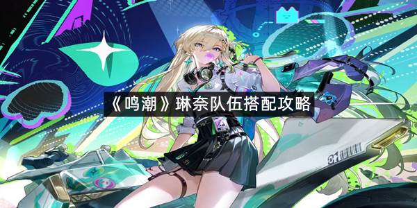 《鸣潮》琳奈队伍搭配攻略