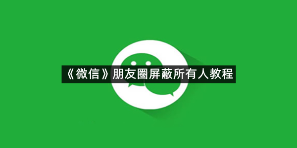 《微信》朋友圈屏蔽所有人教程