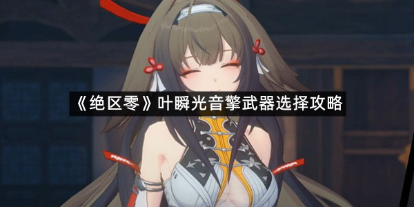 《绝区零》叶瞬光音擎武器选择攻略