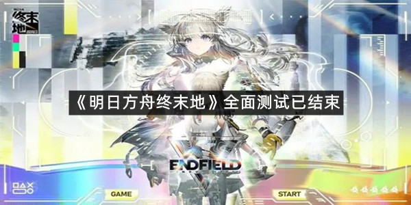《明日方舟终末地》全面测试已结束