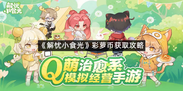 《解忧小食光》彩萝币获取攻略