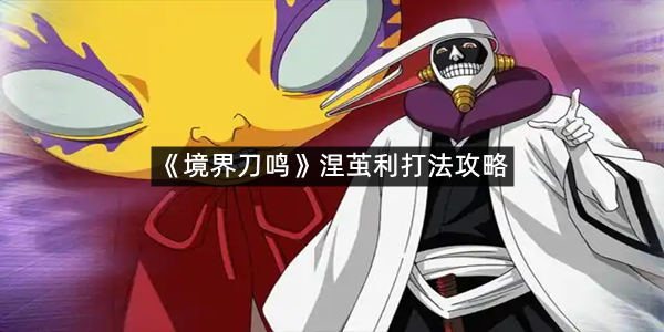 《境界刀鸣》涅茧利打法攻略