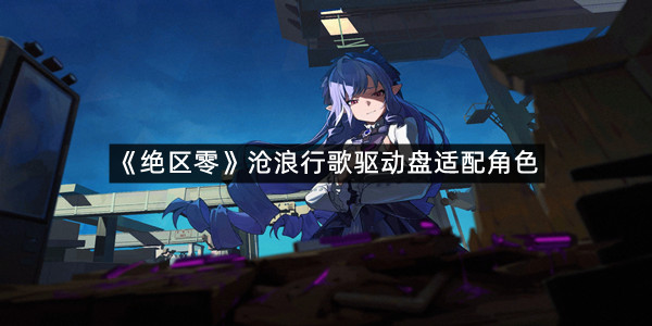 《绝区零》沧浪行歌驱动盘适配角色