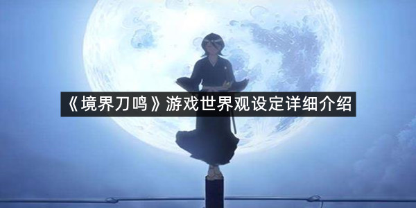 《境界刀鸣》游戏世界观设定详细介绍