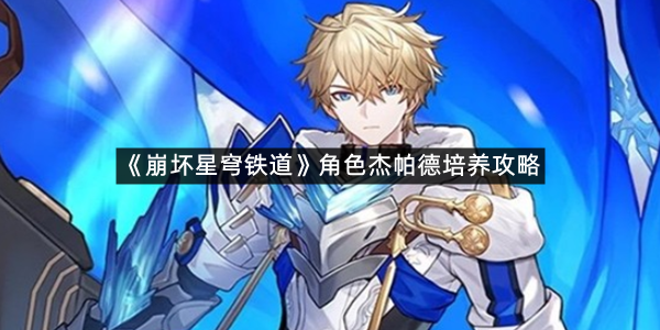 《崩坏星穹铁道》角色杰帕德培养攻略