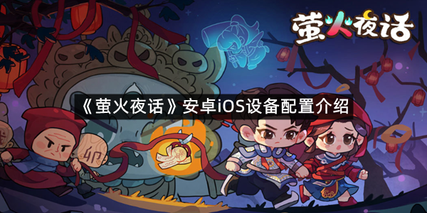 《萤火夜话》安卓iOS设备配置介绍