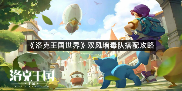 《洛克王国世界》双风墙毒队搭配攻略