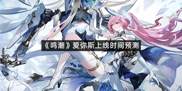 《鸣潮》爱弥斯上线时间预测