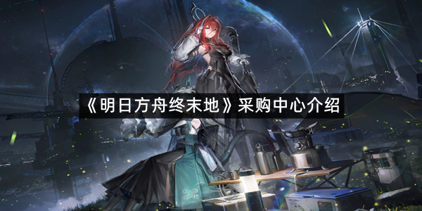 《明日方舟终末地》采购中心介绍