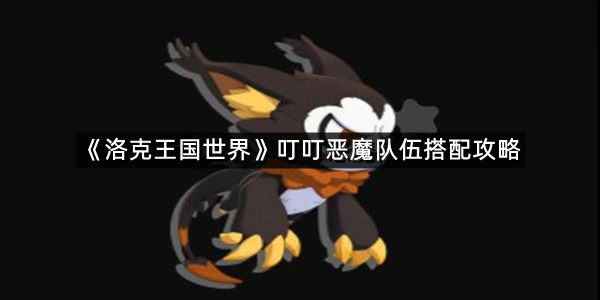 《洛克王国世界》叮叮恶魔队伍搭配攻略