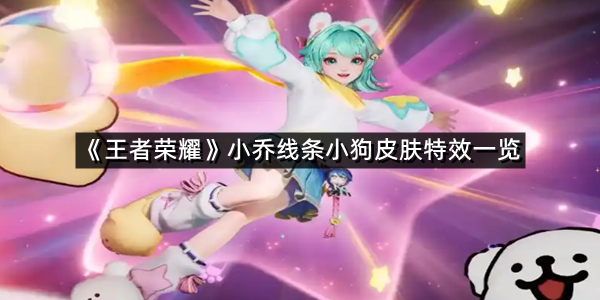 《王者荣耀》小乔线条小狗皮肤特效一览