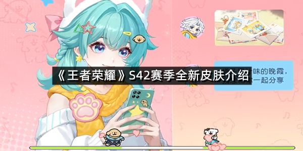 《王者荣耀》S42赛季全新皮肤介绍