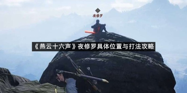 《燕云十六声》夜修罗具体位置与打法攻略