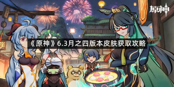 《原神》6.3月之四版本皮肤获取攻略
