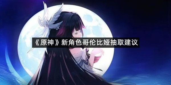 《原神》新角色哥伦比娅抽取建议