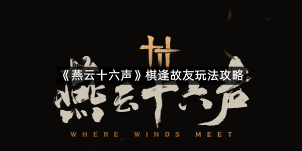 《燕云十六声》棋逢故友玩法攻略